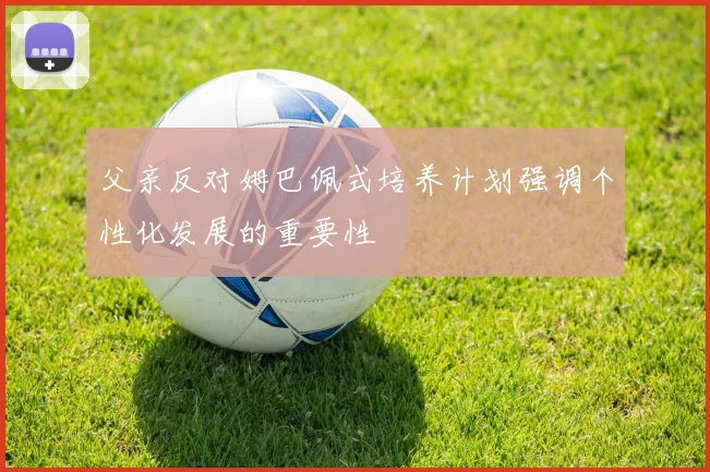 父亲反对姆巴佩式培养计划强调个性化发展的重要性