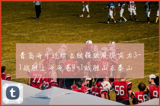 青岛海牛连续击败强敌展现实力3-1战胜上海海港4-1战胜山东泰山