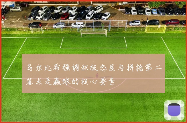 乌尔比希强调积极态度与拼抢第二落点是赢球的核心要素