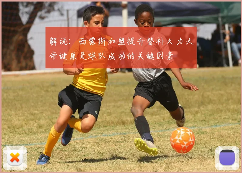 解说：西蒙斯加盟提升替补火力大帝健康是球队成功的关键因素