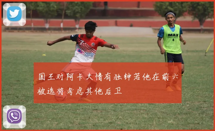 国王对阿卡夫情有独钟若他在前六被选将考虑其他后卫