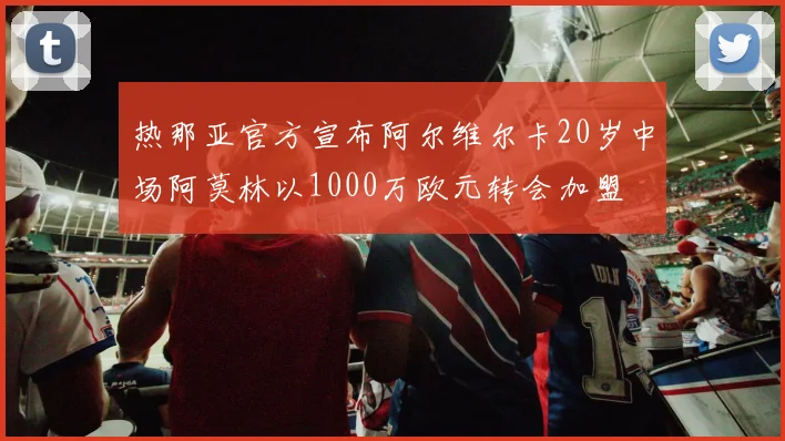 热那亚官方宣布阿尔维尔卡20岁中场阿莫林以1000万欧元转会加盟